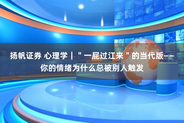 扬帆证券 心理学｜＂一屁过江来＂的当代版——你的情绪为什么总被别人触发