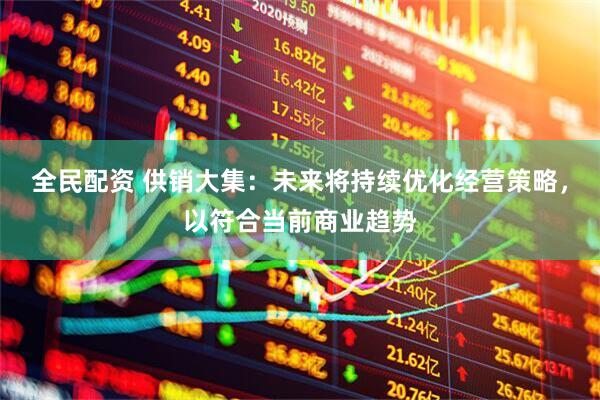全民配资 供销大集：未来将持续优化经营策略，以符合当前商业趋势