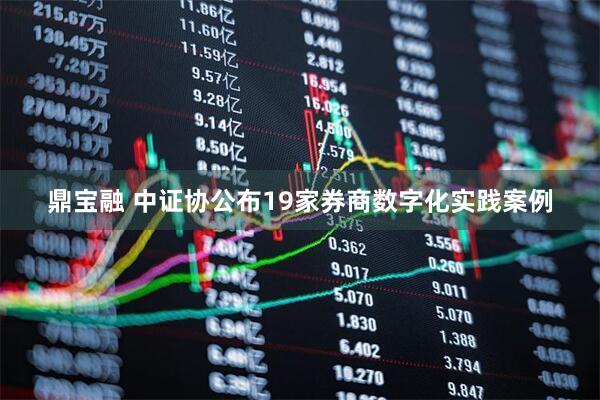 鼎宝融 中证协公布19家券商数字化实践案例