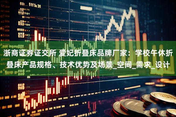 浙商证券证交所 爱妃折叠床品牌厂家：学校午休折叠床产品规格、技术优势及场景_空间_需求_设计