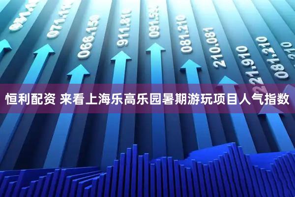 恒利配资 来看上海乐高乐园暑期游玩项目人气指数