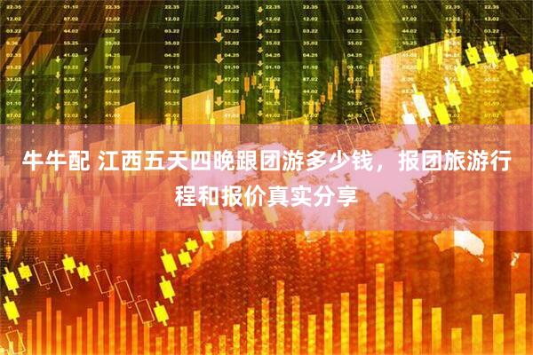牛牛配 江西五天四晚跟团游多少钱，报团旅游行程和报价真实分享