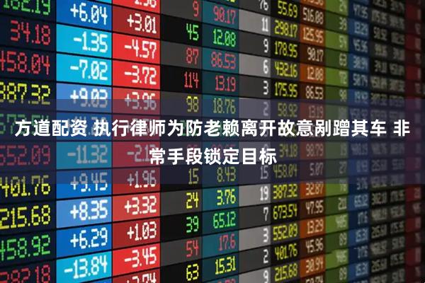 方道配资 执行律师为防老赖离开故意剐蹭其车 非常手段锁定目标