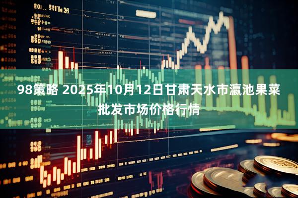 98策略 2025年10月12日甘肃天水市瀛池果菜批发市场价格行情