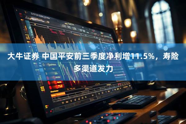 大牛证券 中国平安前三季度净利增11.5%，寿险多渠道发力