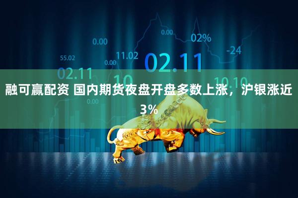 融可赢配资 国内期货夜盘开盘多数上涨，沪银涨近3%