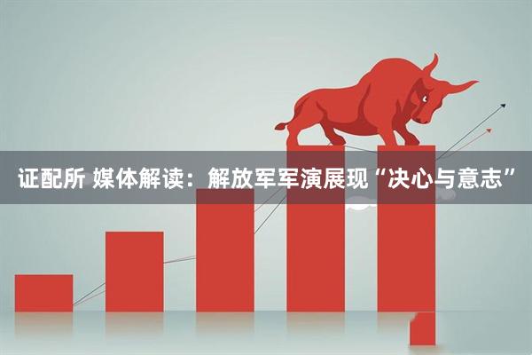 证配所 媒体解读：解放军军演展现“决心与意志”